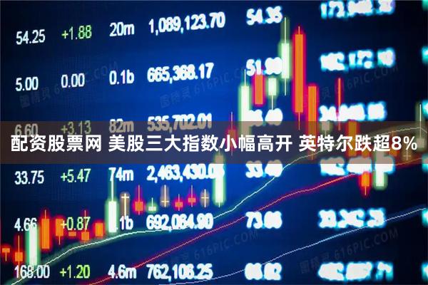 配资股票网 美股三大指数小幅高开 英特尔跌超8%