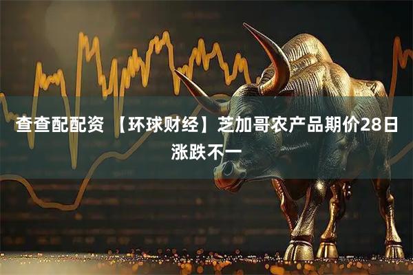 查查配配资 【环球财经】芝加哥农产品期价28日涨跌不一