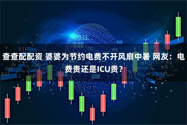 查查配配资 婆婆为节约电费不开风扇中暑 网友：电费贵还是ICU贵？