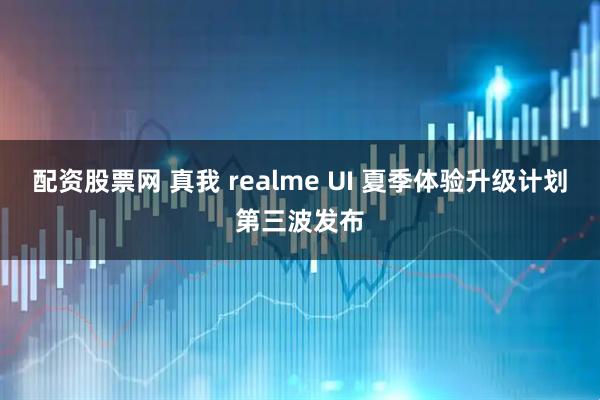 配资股票网 真我 realme UI 夏季体验升级计划第三波发布