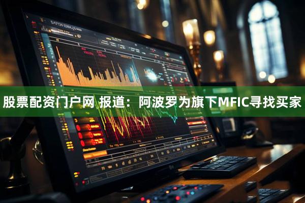 股票配资门户网 报道：阿波罗为旗下MFIC寻找买家