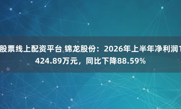 股票线上配资平台 锦龙股份：2026年上半年净利润1424.89万元，同比下降88.59%