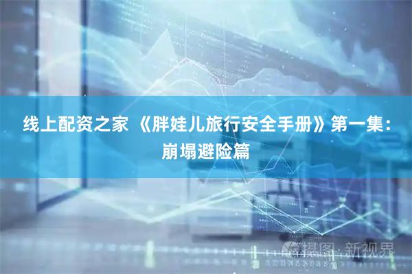线上配资之家 《胖娃儿旅行安全手册》第一集：崩塌避险篇