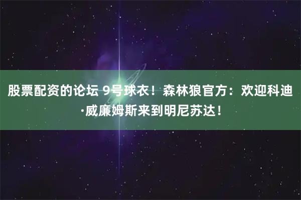股票配资的论坛 9号球衣！森林狼官方：欢迎科迪·威廉姆斯来到明尼苏达！